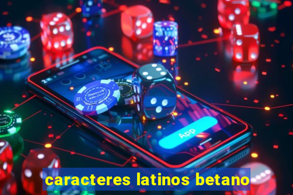 caracteres latinos betano